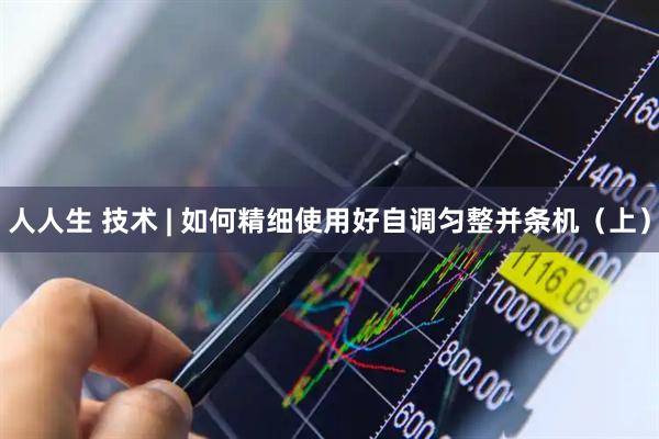 人人生 技术 | 如何精细使用好自调匀整并条机（上）