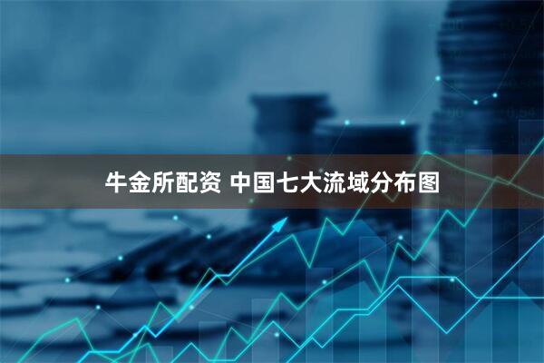 牛金所配资 中国七大流域分布图