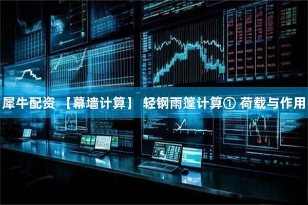 犀牛配资 【幕墙计算】 轻钢雨篷计算① 荷载与作用