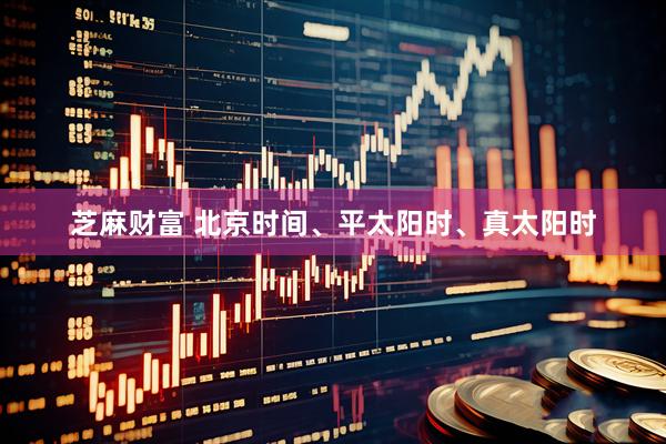 芝麻财富 北京时间、平太阳时、真太阳时