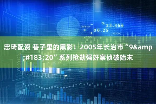 忠琦配资 巷子里的黑影！2005年长治市“9&#183;20”系列抢劫强奸案侦破始末
