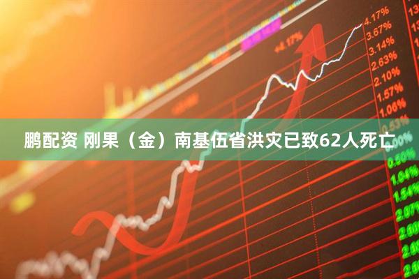 鹏配资 刚果（金）南基伍省洪灾已致62人死亡