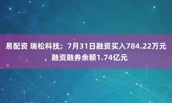 易配资 瑞松科技：7月31日融资买入784.22万元，融资融券余额1.74亿元