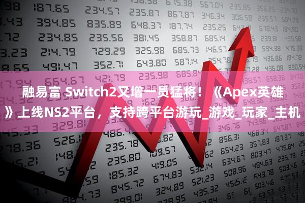 融易富 Switch2又增一员猛将！《Apex英雄》上线NS2平台，支持跨平台游玩_游戏_玩家_主机