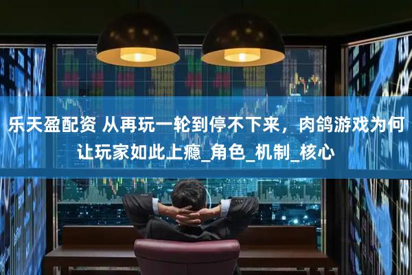 乐天盈配资 从再玩一轮到停不下来，肉鸽游戏为何让玩家如此上瘾_角色_机制_核心