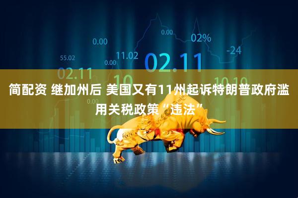简配资 继加州后 美国又有11州起诉特朗普政府滥用关税政策“违法”