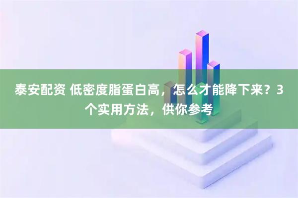 泰安配资 低密度脂蛋白高，怎么才能降下来？3个实用方法，供你参考