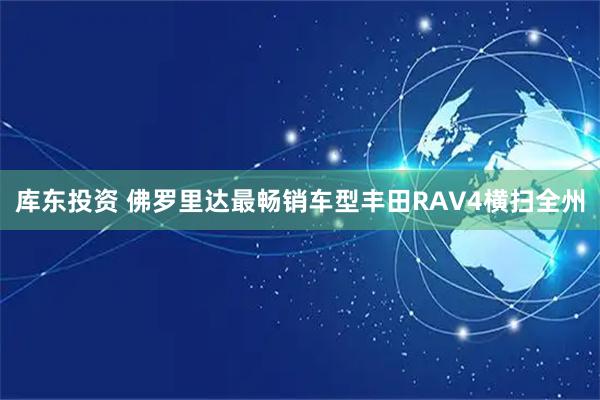 库东投资 佛罗里达最畅销车型丰田RAV4横扫全州