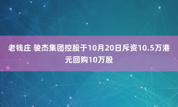 老钱庄 骏杰集团控股于10月20日斥资10.5万港元回购10万股