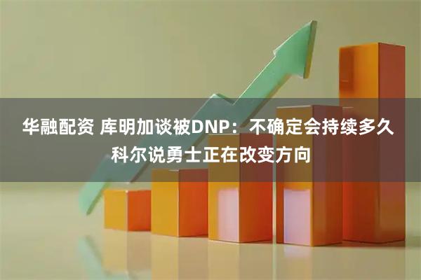 华融配资 库明加谈被DNP:不确定会持续多久 科尔说勇士正在改变方向