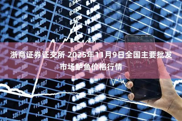 浙商证券证交所 2025年11月9日全国主要批发市场鲈鱼价格行情