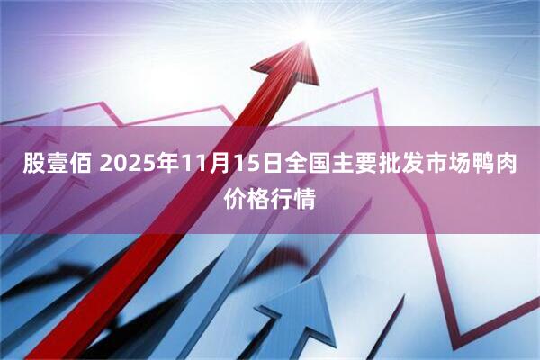 股壹佰 2025年11月15日全国主要批发市场鸭肉价格行情