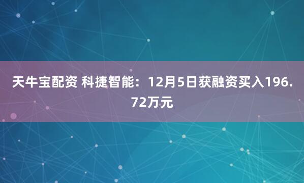 天牛宝配资 科捷智能:12月5日获融资买入196.72万元