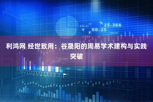 利鸿网 经世致用：谷晟阳的周易学术建构与实践突破