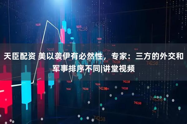 天臣配资 美以袭伊有必然性，专家：三方的外交和军事排序不同|讲堂视频